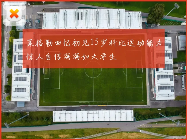莱格勒回忆初见15岁科比运动能力惊人自信满满如大学生