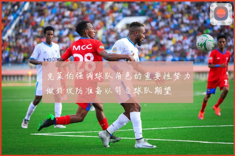克莱伯强调球队角色的重要性努力做好攻防准备以符合球队期望