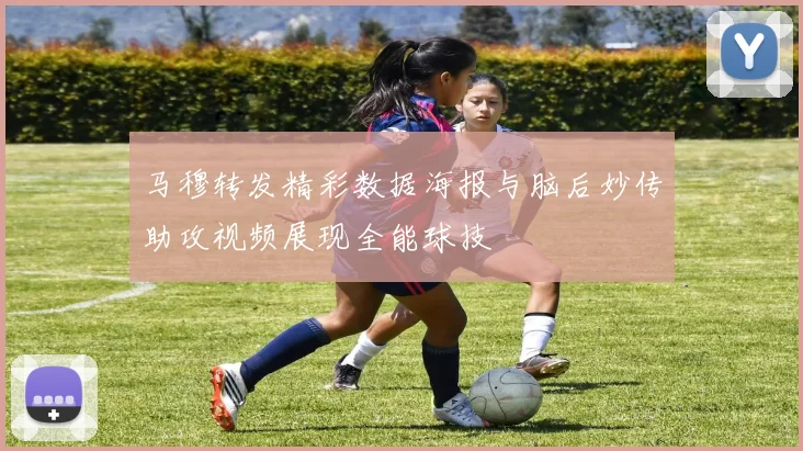马穆转发精彩数据海报与脑后妙传助攻视频展现全能球技