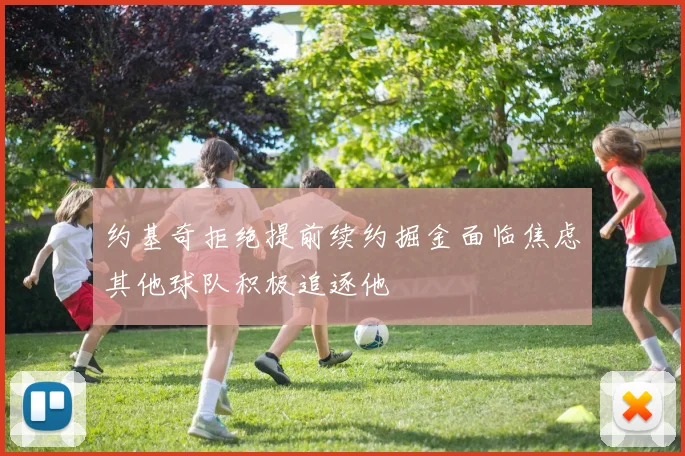约基奇拒绝提前续约掘金面临焦虑其他球队积极追逐他