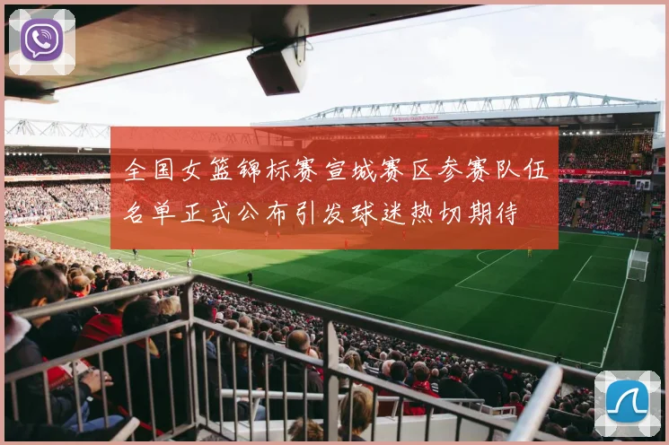全国女篮锦标赛宣城赛区参赛队伍名单正式公布引发球迷热切期待