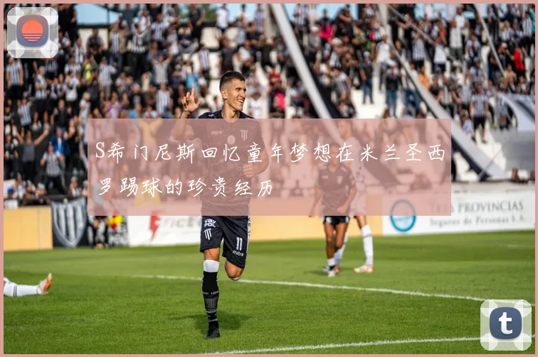 S希门尼斯回忆童年梦想在米兰圣西罗踢球的珍贵经历