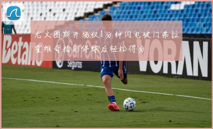 尤文图斯开场仅1分钟闪电破门弗拉霍维奇精彩停球后轻松得分