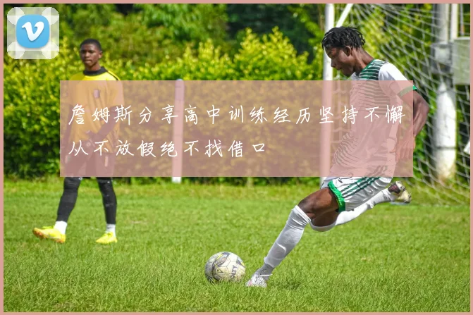 詹姆斯分享高中训练经历坚持不懈从不放假绝不找借口