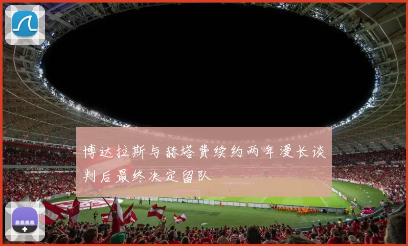 博达拉斯与赫塔费续约两年漫长谈判后最终决定留队