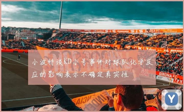 小波特谈KD小号事件对球队化学反应的影响表示不确定真实性